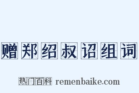 赠郑绍叔诏组词是什么意思的图片